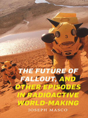 cover image of The Future of Fallout, and Other Episodes in Radioactive World-Making